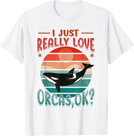 Orca Whale I Just Really Love Orcas T-Shirt